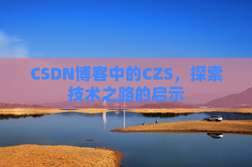 CSDN博客中的CZS，探索技术之路的启示